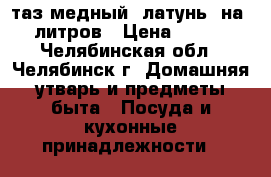 таз медный (латунь) на 10 литров › Цена ­ 2 500 - Челябинская обл., Челябинск г. Домашняя утварь и предметы быта » Посуда и кухонные принадлежности   